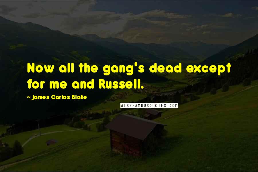James Carlos Blake Quotes: Now all the gang's dead except for me and Russell.