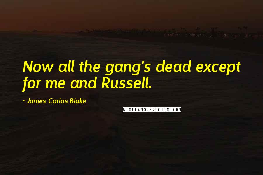 James Carlos Blake Quotes: Now all the gang's dead except for me and Russell.