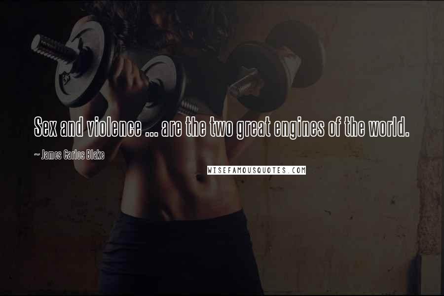 James Carlos Blake Quotes: Sex and violence ... are the two great engines of the world.