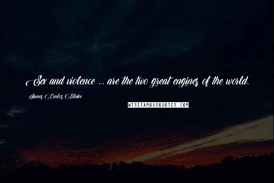 James Carlos Blake Quotes: Sex and violence ... are the two great engines of the world.