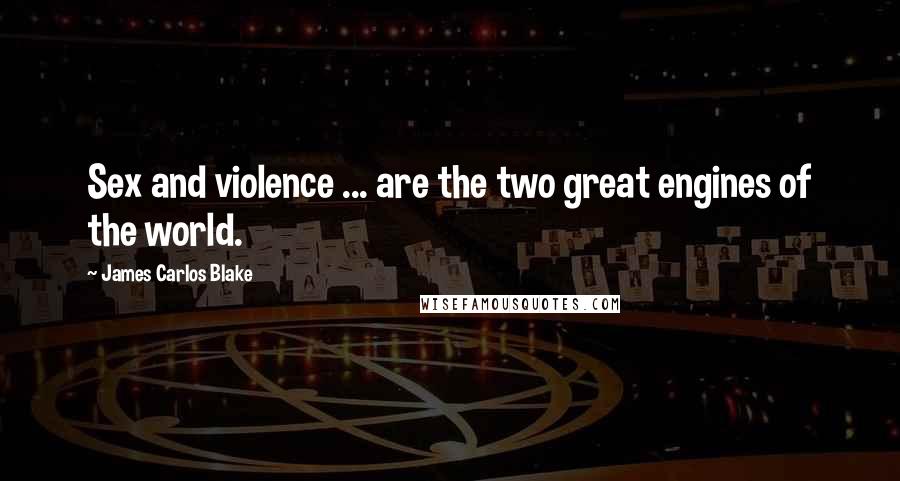 James Carlos Blake Quotes: Sex and violence ... are the two great engines of the world.