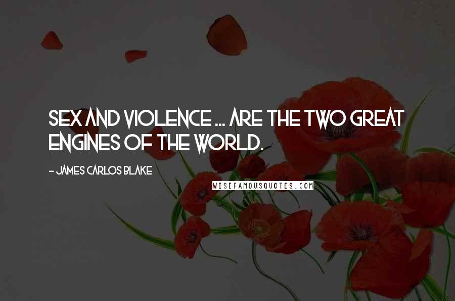 James Carlos Blake Quotes: Sex and violence ... are the two great engines of the world.