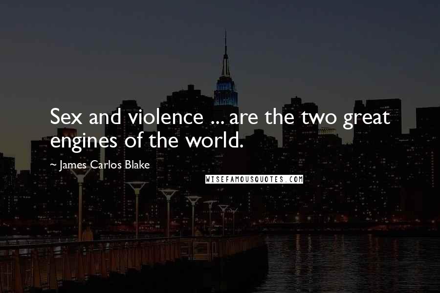 James Carlos Blake Quotes: Sex and violence ... are the two great engines of the world.