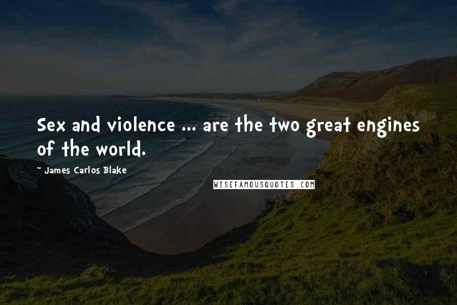 James Carlos Blake Quotes: Sex and violence ... are the two great engines of the world.