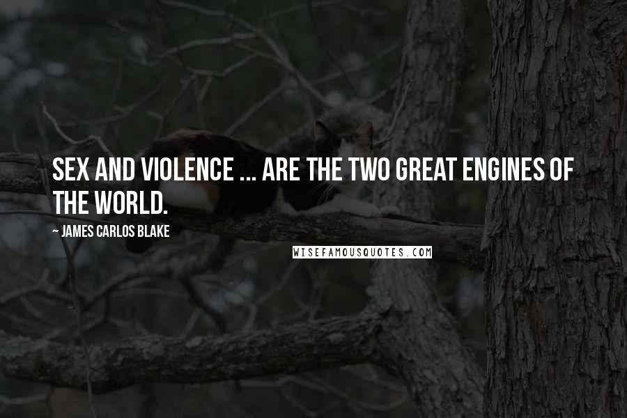 James Carlos Blake Quotes: Sex and violence ... are the two great engines of the world.