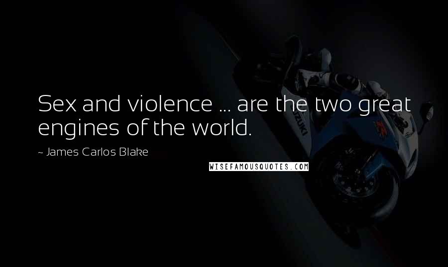 James Carlos Blake Quotes: Sex and violence ... are the two great engines of the world.