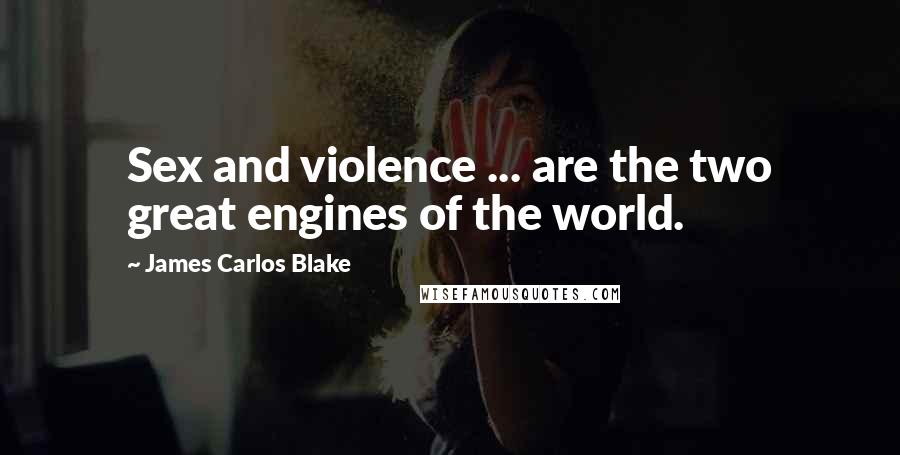 James Carlos Blake Quotes: Sex and violence ... are the two great engines of the world.