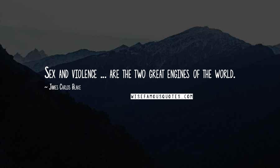 James Carlos Blake Quotes: Sex and violence ... are the two great engines of the world.