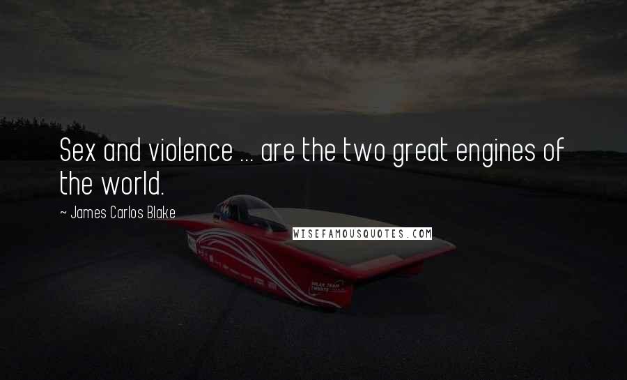 James Carlos Blake Quotes: Sex and violence ... are the two great engines of the world.