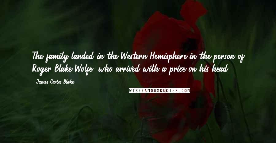 James Carlos Blake Quotes: The family landed in the Western Hemisphere in the person of Roger Blake Wolfe, who arrived with a price on his head.