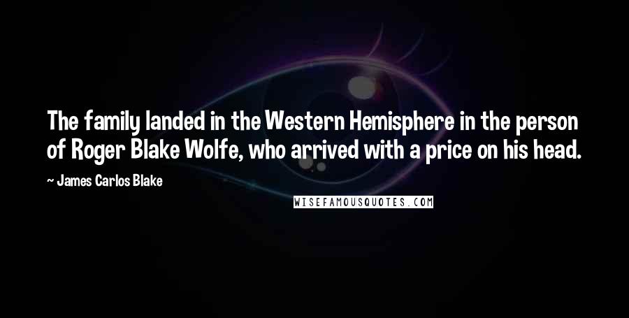 James Carlos Blake Quotes: The family landed in the Western Hemisphere in the person of Roger Blake Wolfe, who arrived with a price on his head.