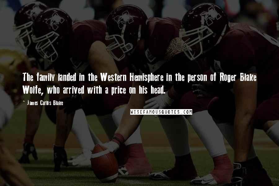 James Carlos Blake Quotes: The family landed in the Western Hemisphere in the person of Roger Blake Wolfe, who arrived with a price on his head.