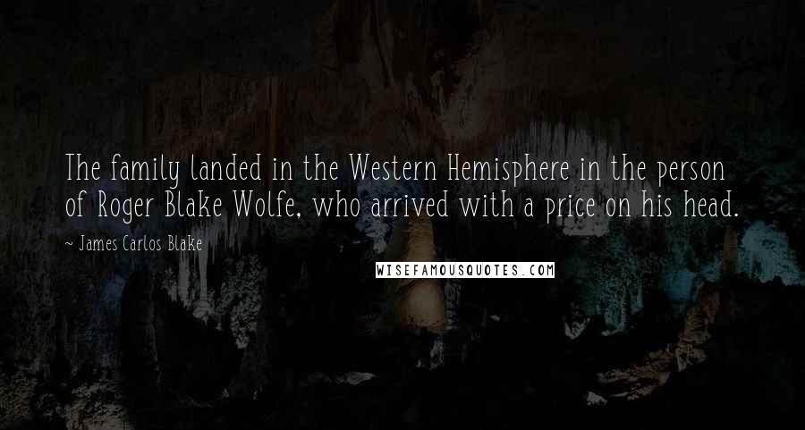 James Carlos Blake Quotes: The family landed in the Western Hemisphere in the person of Roger Blake Wolfe, who arrived with a price on his head.