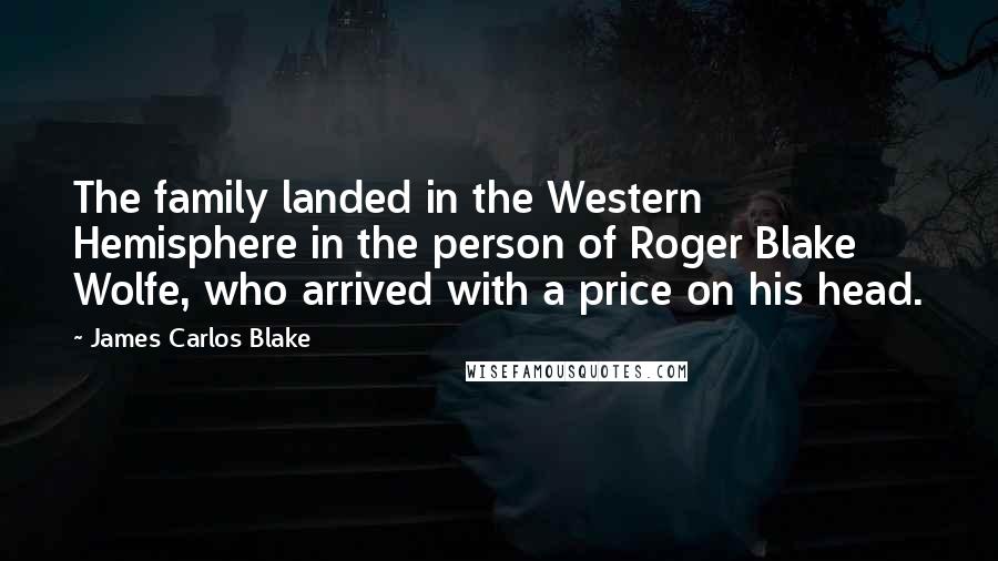 James Carlos Blake Quotes: The family landed in the Western Hemisphere in the person of Roger Blake Wolfe, who arrived with a price on his head.