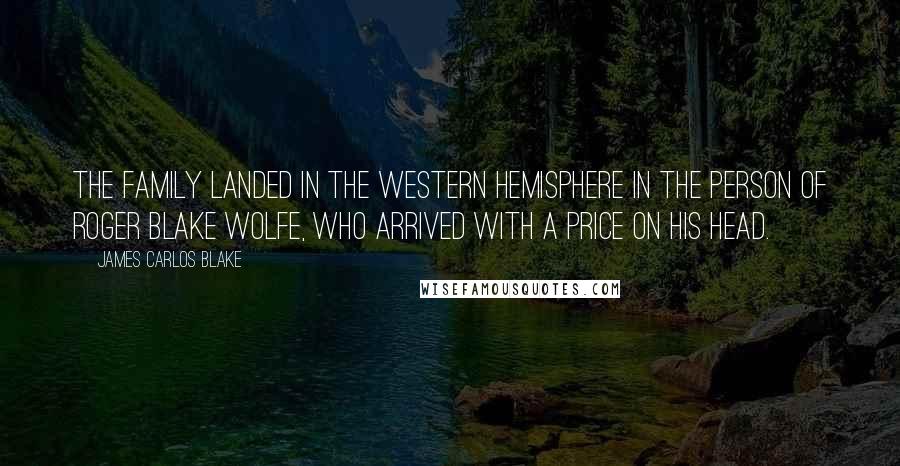James Carlos Blake Quotes: The family landed in the Western Hemisphere in the person of Roger Blake Wolfe, who arrived with a price on his head.