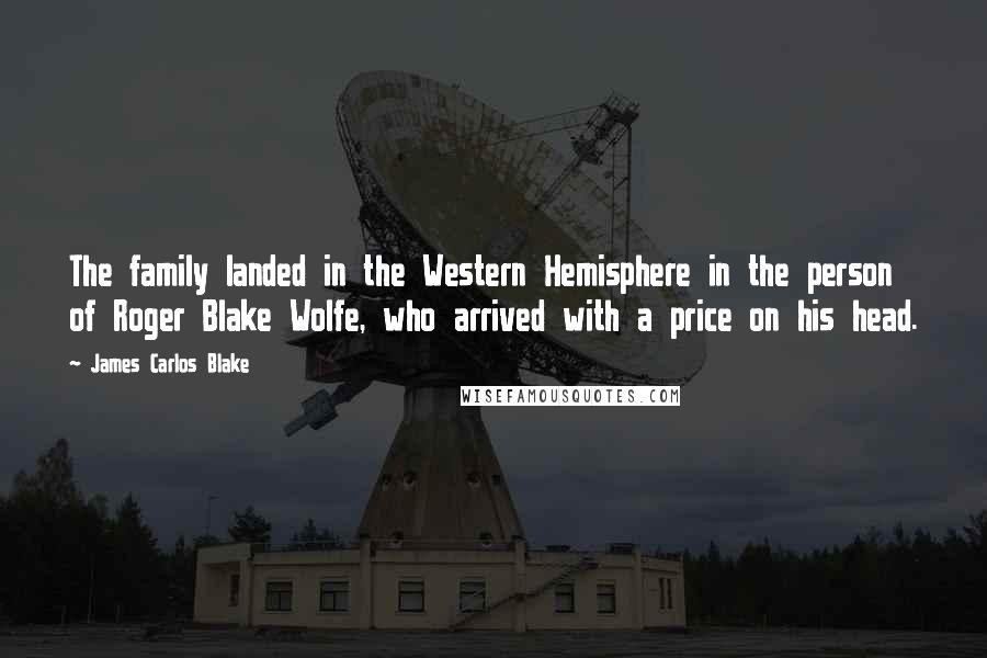 James Carlos Blake Quotes: The family landed in the Western Hemisphere in the person of Roger Blake Wolfe, who arrived with a price on his head.
