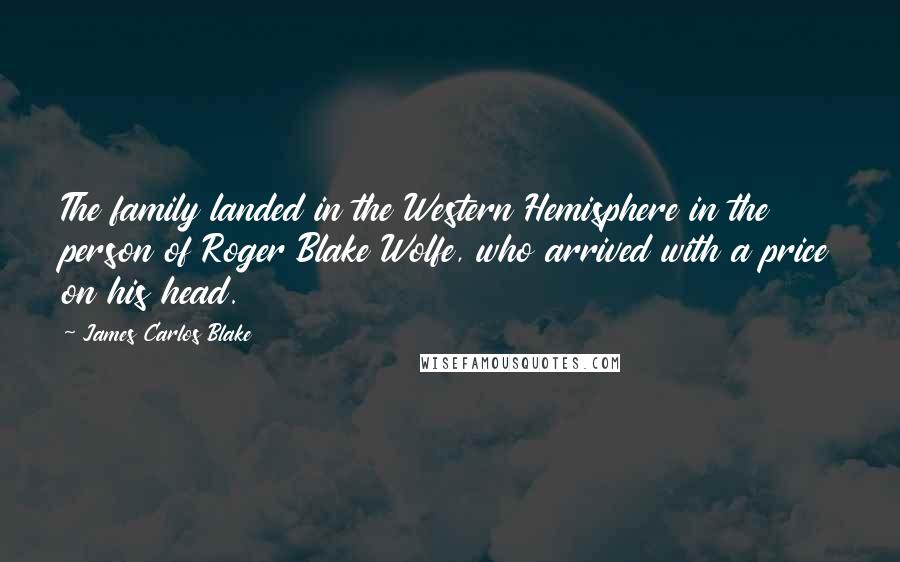 James Carlos Blake Quotes: The family landed in the Western Hemisphere in the person of Roger Blake Wolfe, who arrived with a price on his head.