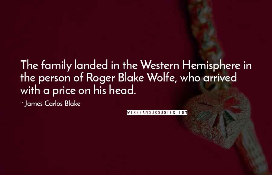 James Carlos Blake Quotes: The family landed in the Western Hemisphere in the person of Roger Blake Wolfe, who arrived with a price on his head.