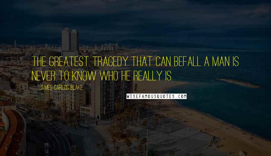 James Carlos Blake Quotes: The greatest tragedy that can befall a man is never to know who he really is.