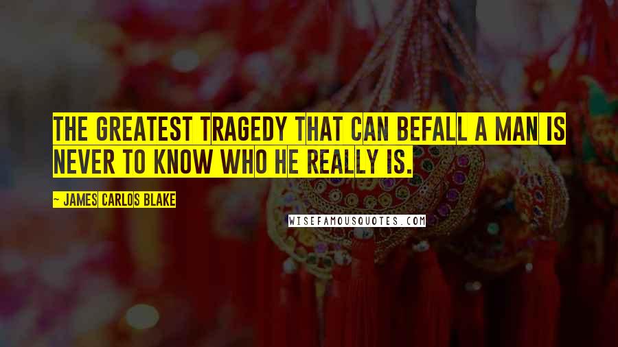 James Carlos Blake Quotes: The greatest tragedy that can befall a man is never to know who he really is.