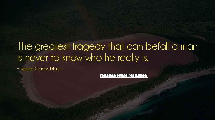 James Carlos Blake Quotes: The greatest tragedy that can befall a man is never to know who he really is.