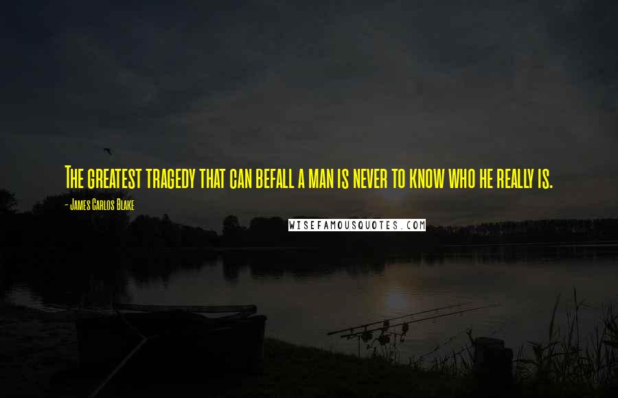 James Carlos Blake Quotes: The greatest tragedy that can befall a man is never to know who he really is.