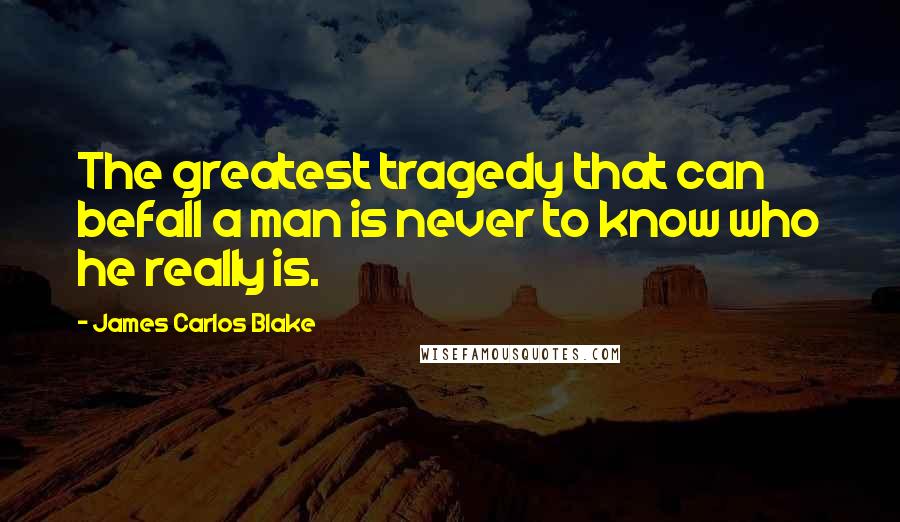 James Carlos Blake Quotes: The greatest tragedy that can befall a man is never to know who he really is.