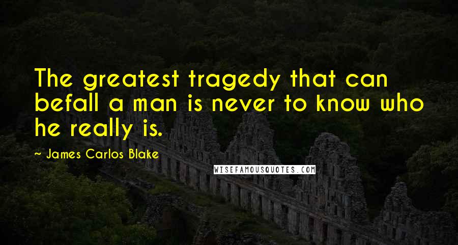 James Carlos Blake Quotes: The greatest tragedy that can befall a man is never to know who he really is.