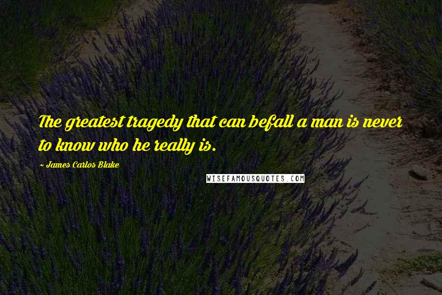 James Carlos Blake Quotes: The greatest tragedy that can befall a man is never to know who he really is.