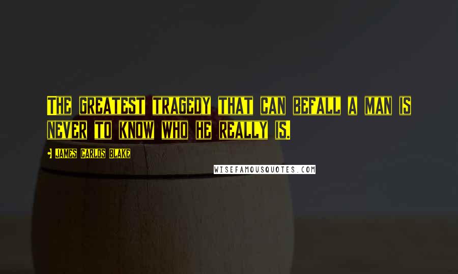 James Carlos Blake Quotes: The greatest tragedy that can befall a man is never to know who he really is.