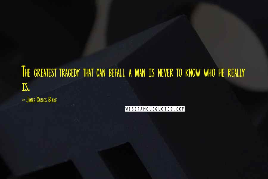 James Carlos Blake Quotes: The greatest tragedy that can befall a man is never to know who he really is.