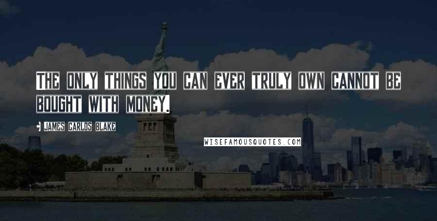 James Carlos Blake Quotes: The only things you can ever truly own cannot be bought with money.