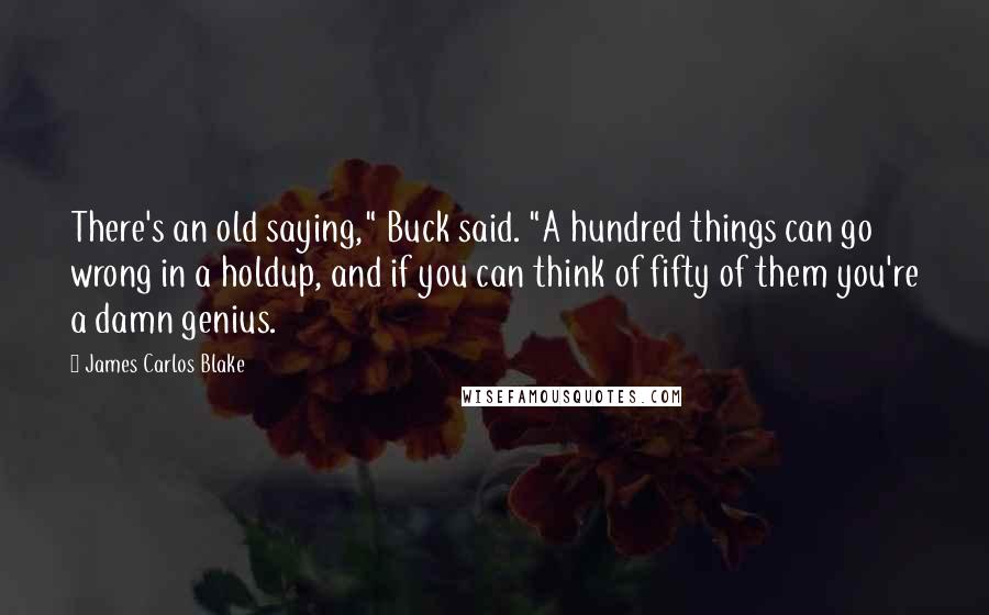 James Carlos Blake Quotes: There's an old saying," Buck said. "A hundred things can go wrong in a holdup, and if you can think of fifty of them you're a damn genius.