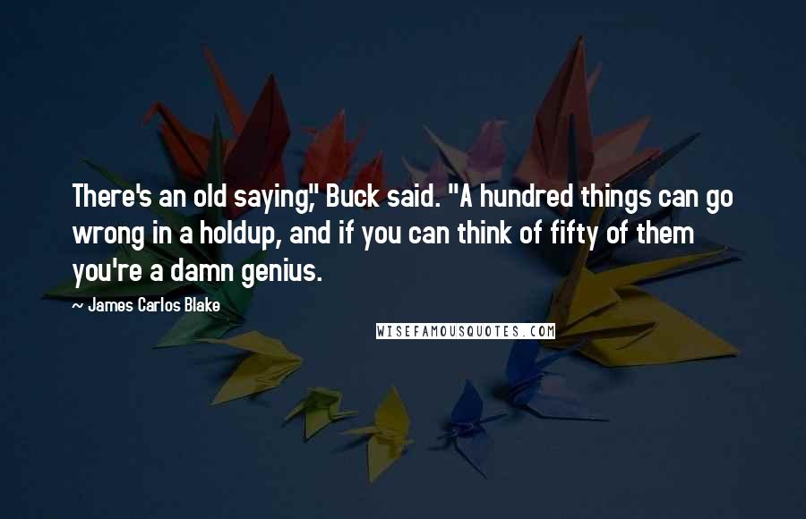 James Carlos Blake Quotes: There's an old saying," Buck said. "A hundred things can go wrong in a holdup, and if you can think of fifty of them you're a damn genius.
