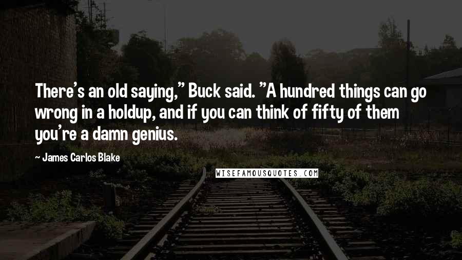 James Carlos Blake Quotes: There's an old saying," Buck said. "A hundred things can go wrong in a holdup, and if you can think of fifty of them you're a damn genius.