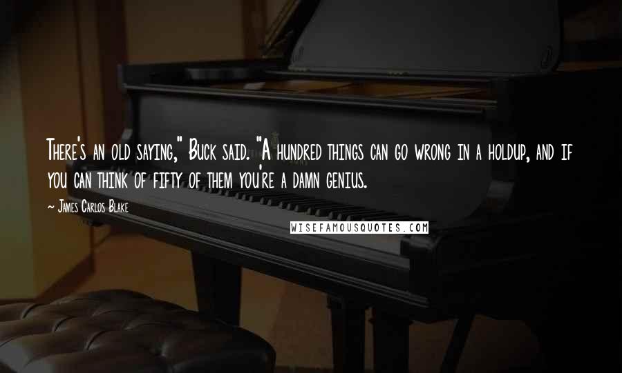 James Carlos Blake Quotes: There's an old saying," Buck said. "A hundred things can go wrong in a holdup, and if you can think of fifty of them you're a damn genius.