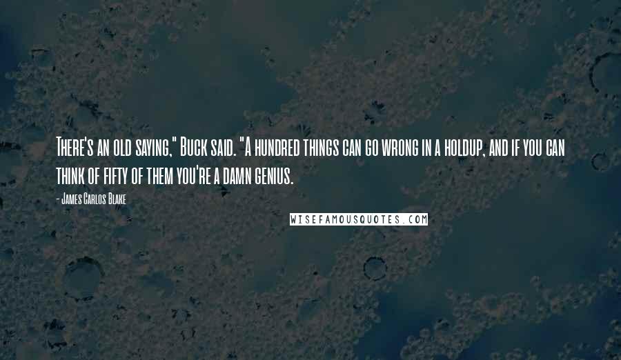 James Carlos Blake Quotes: There's an old saying," Buck said. "A hundred things can go wrong in a holdup, and if you can think of fifty of them you're a damn genius.