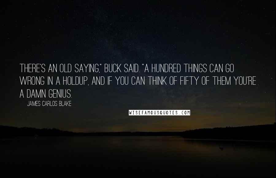 James Carlos Blake Quotes: There's an old saying," Buck said. "A hundred things can go wrong in a holdup, and if you can think of fifty of them you're a damn genius.