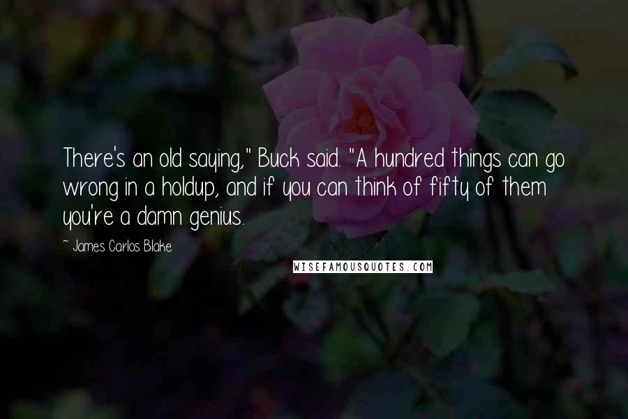 James Carlos Blake Quotes: There's an old saying," Buck said. "A hundred things can go wrong in a holdup, and if you can think of fifty of them you're a damn genius.