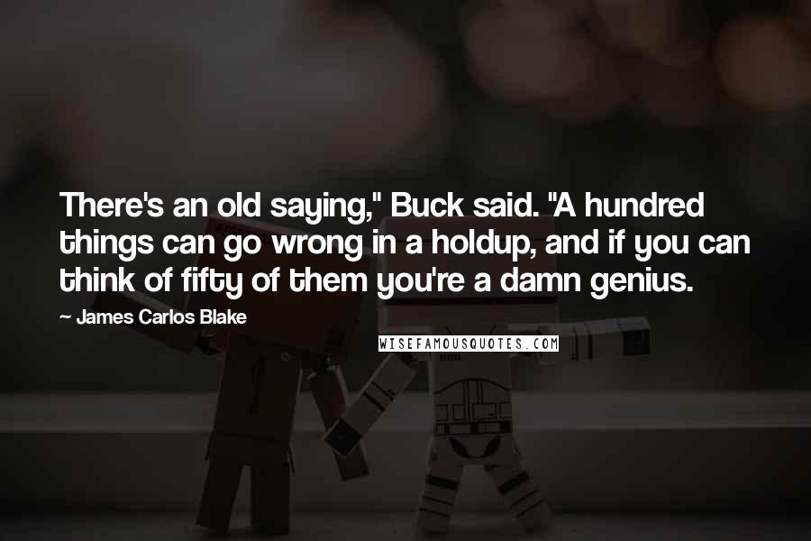 James Carlos Blake Quotes: There's an old saying," Buck said. "A hundred things can go wrong in a holdup, and if you can think of fifty of them you're a damn genius.