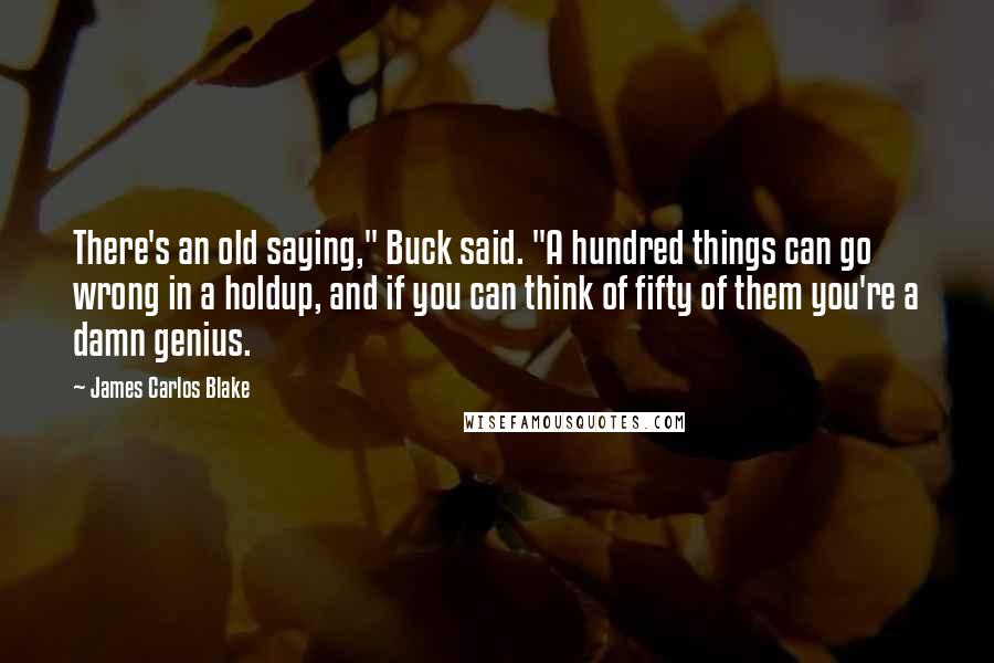 James Carlos Blake Quotes: There's an old saying," Buck said. "A hundred things can go wrong in a holdup, and if you can think of fifty of them you're a damn genius.