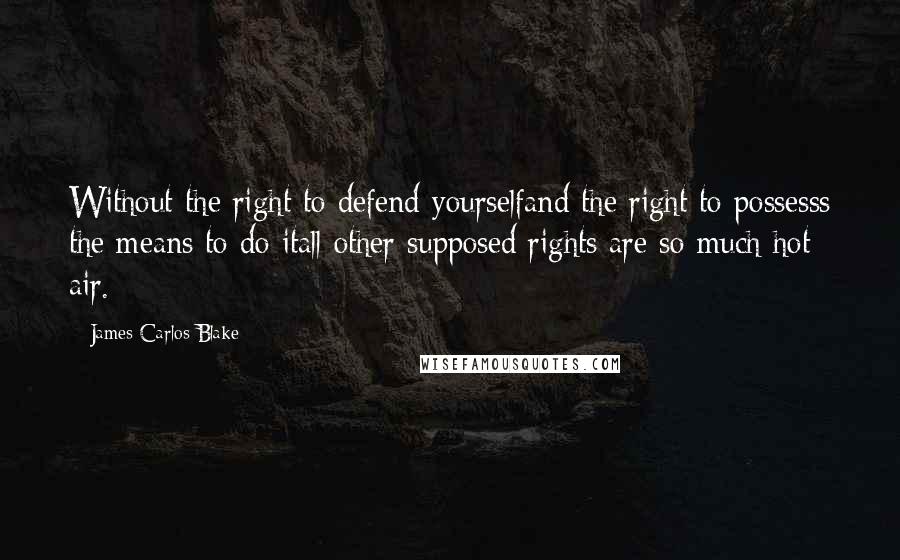 James Carlos Blake Quotes: Without the right to defend yourselfand the right to possesss the means to do itall other supposed rights are so much hot air.