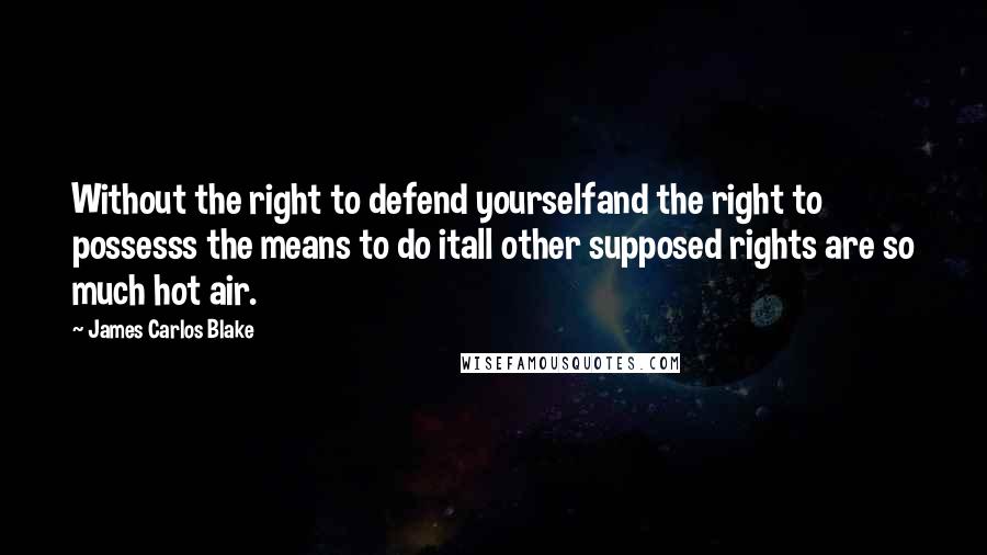 James Carlos Blake Quotes: Without the right to defend yourselfand the right to possesss the means to do itall other supposed rights are so much hot air.