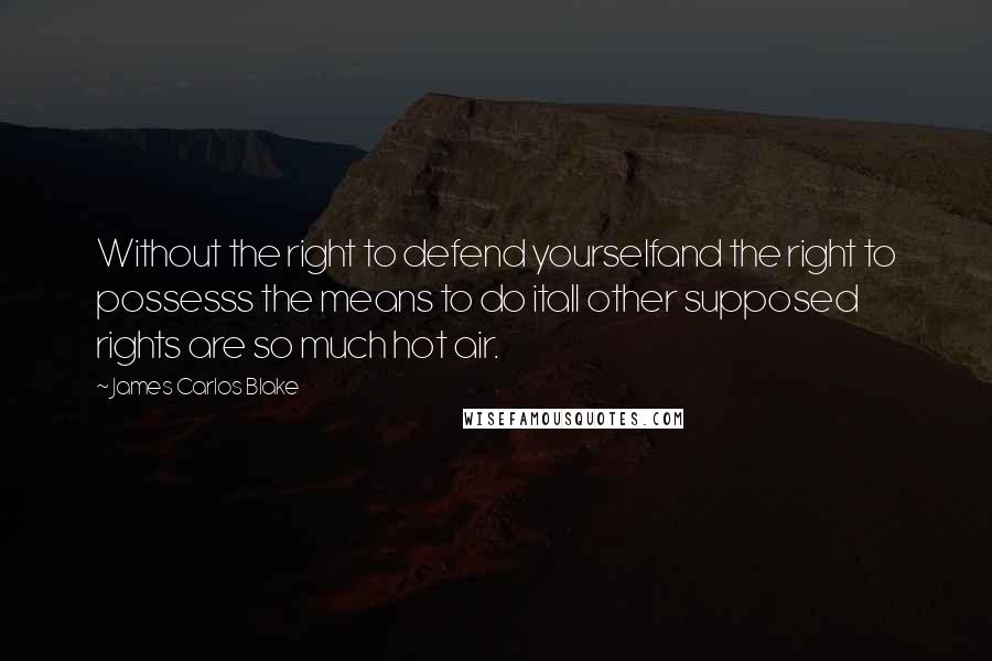 James Carlos Blake Quotes: Without the right to defend yourselfand the right to possesss the means to do itall other supposed rights are so much hot air.