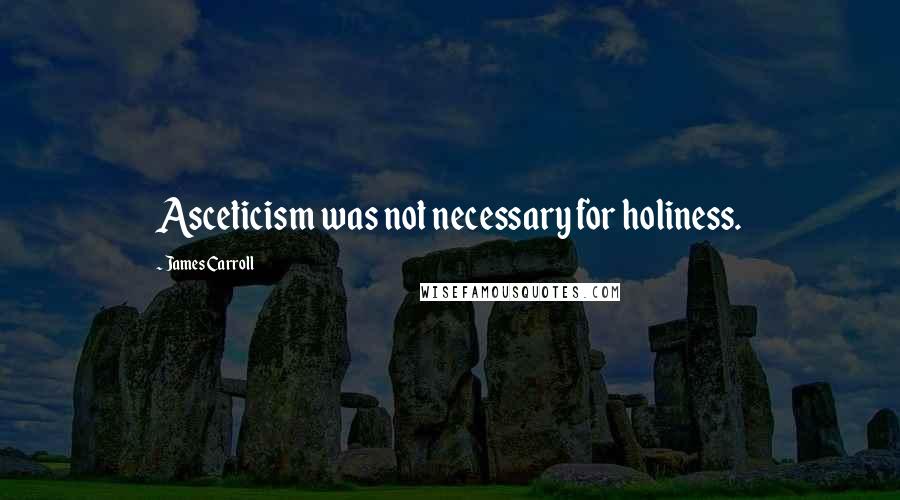 James Carroll Quotes: Asceticism was not necessary for holiness.