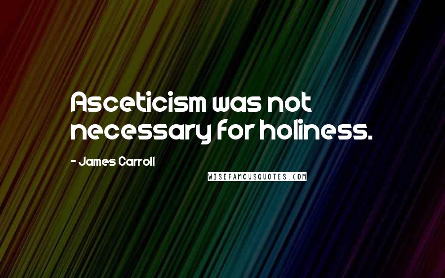 James Carroll Quotes: Asceticism was not necessary for holiness.