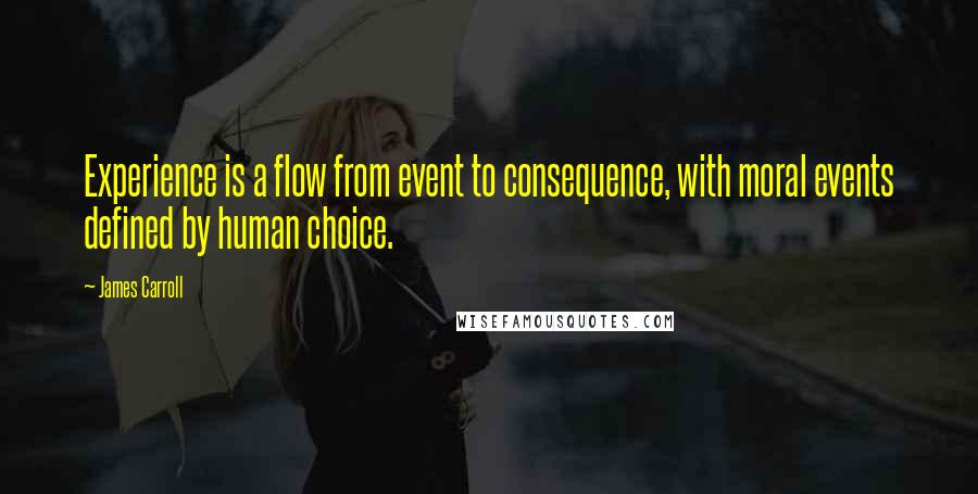 James Carroll Quotes: Experience is a flow from event to consequence, with moral events defined by human choice.