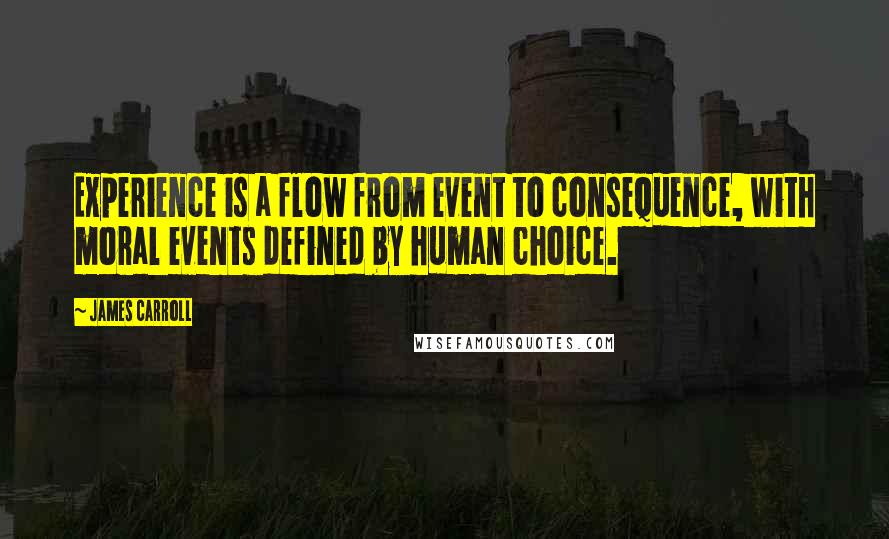 James Carroll Quotes: Experience is a flow from event to consequence, with moral events defined by human choice.