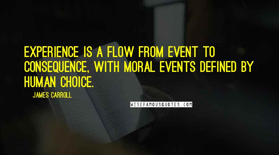 James Carroll Quotes: Experience is a flow from event to consequence, with moral events defined by human choice.