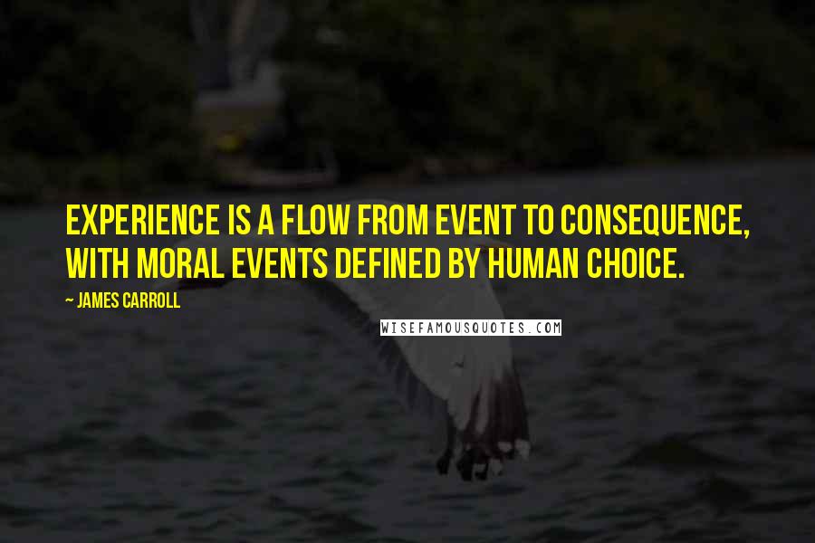 James Carroll Quotes: Experience is a flow from event to consequence, with moral events defined by human choice.